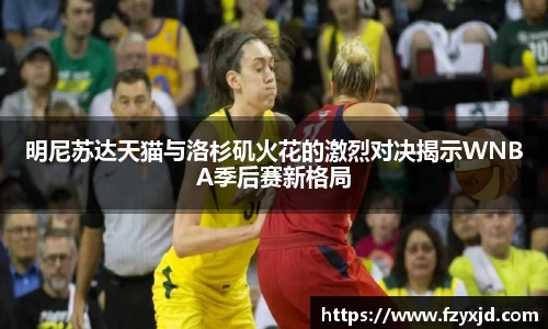 明尼苏达天猫与洛杉矶火花的激烈对决揭示WNBA季后赛新格局