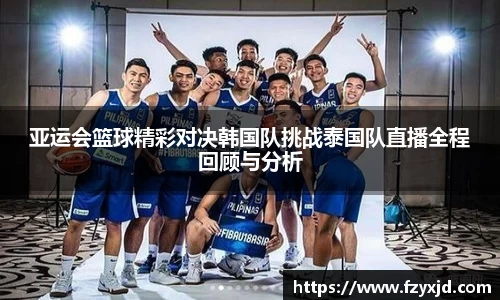 亚运会篮球精彩对决韩国队挑战泰国队直播全程回顾与分析